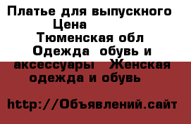 Платье для выпускного › Цена ­ 3 500 - Тюменская обл. Одежда, обувь и аксессуары » Женская одежда и обувь   